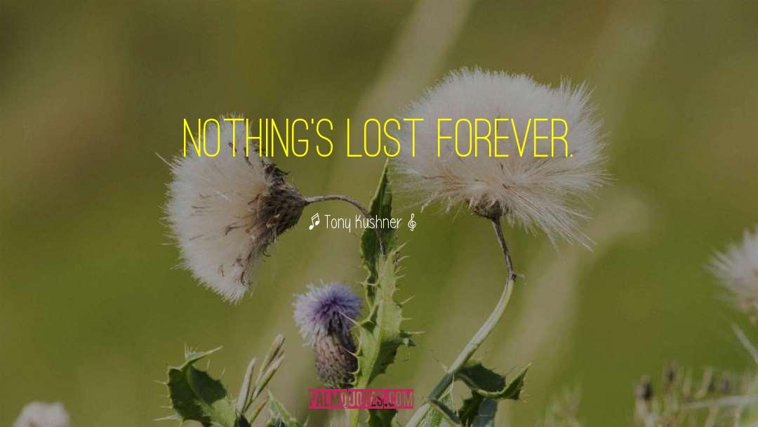 Tony Kushner Quotes: Nothing's lost forever.