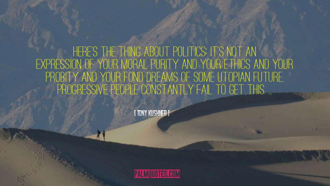 Tony Kushner Quotes: Here's the thing about politics: