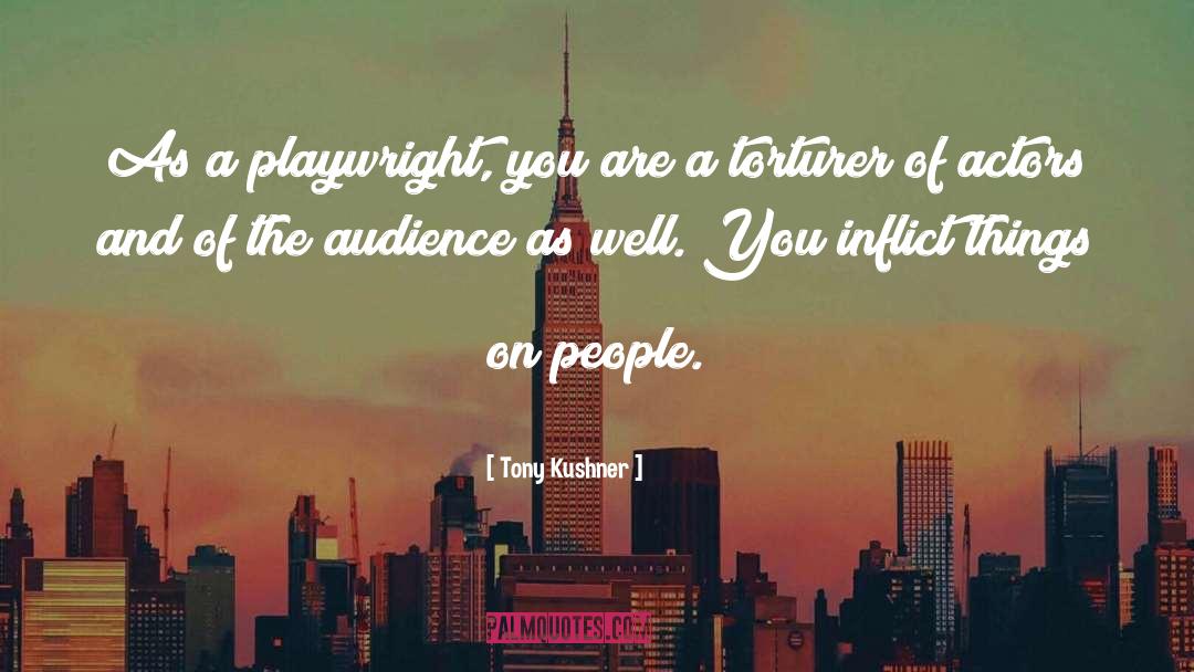 Tony Kushner Quotes: As a playwright, you are