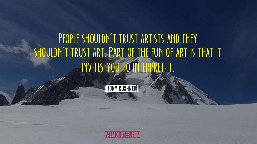 Tony Kushner Quotes: People shouldn't trust artists and