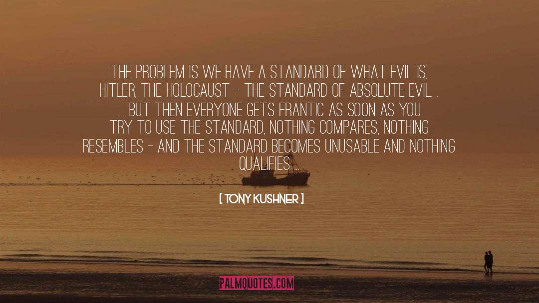 Tony Kushner Quotes: The problem is we have