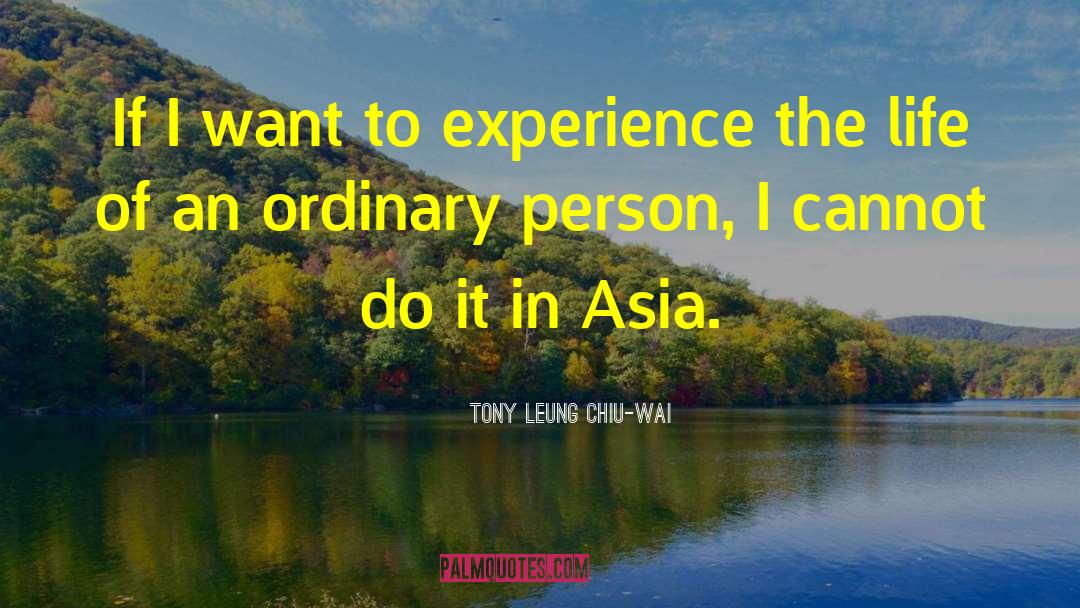 Tony Leung Chiu-Wai Quotes: If I want to experience