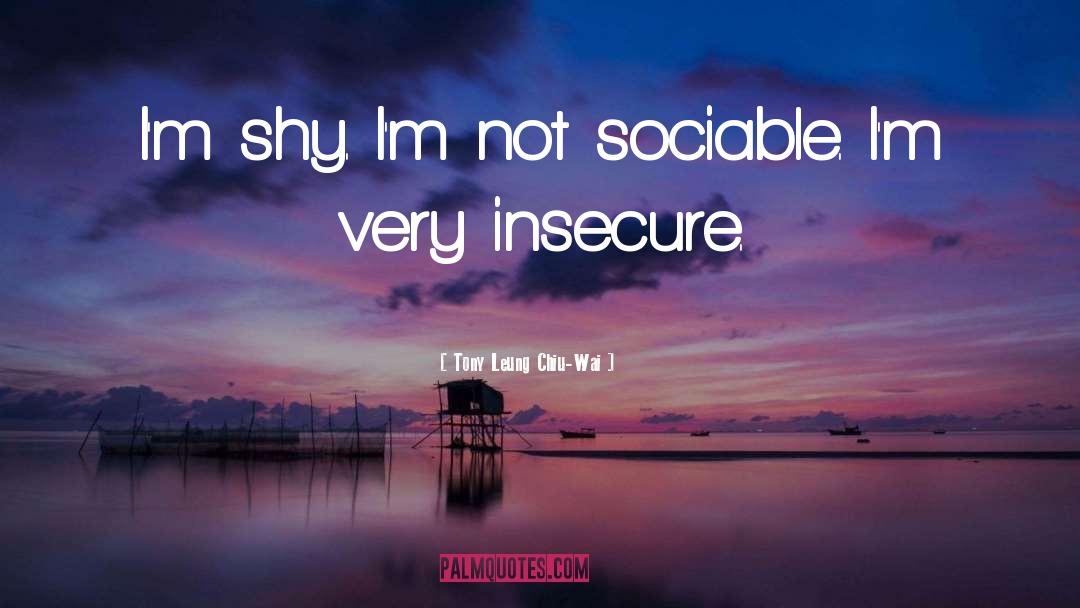 Tony Leung Chiu-Wai Quotes: I'm shy. I'm not sociable.