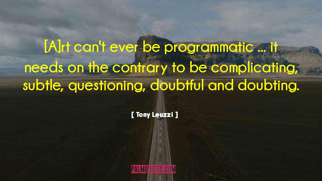 Tony Leuzzi Quotes: [A]rt can't ever be programmatic