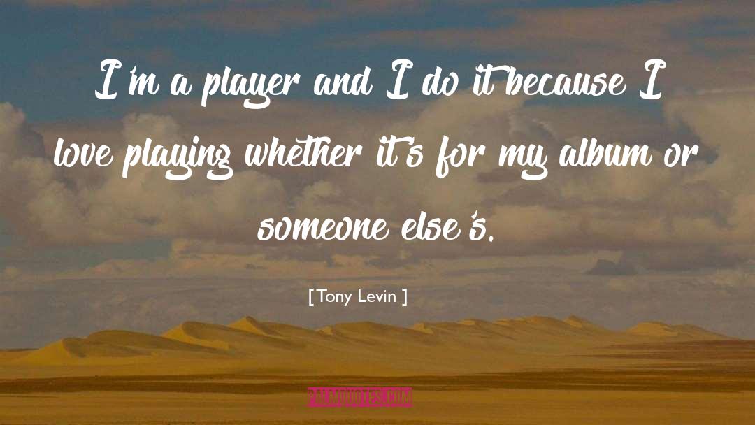 Tony Levin Quotes: I'm a player and I