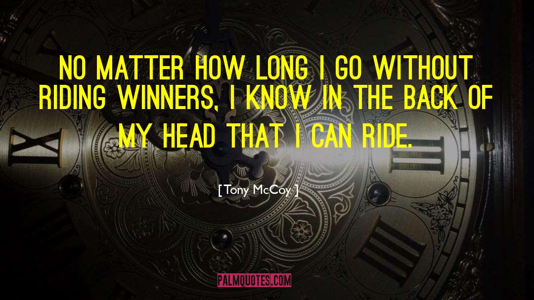 Tony McCoy Quotes: No matter how long I