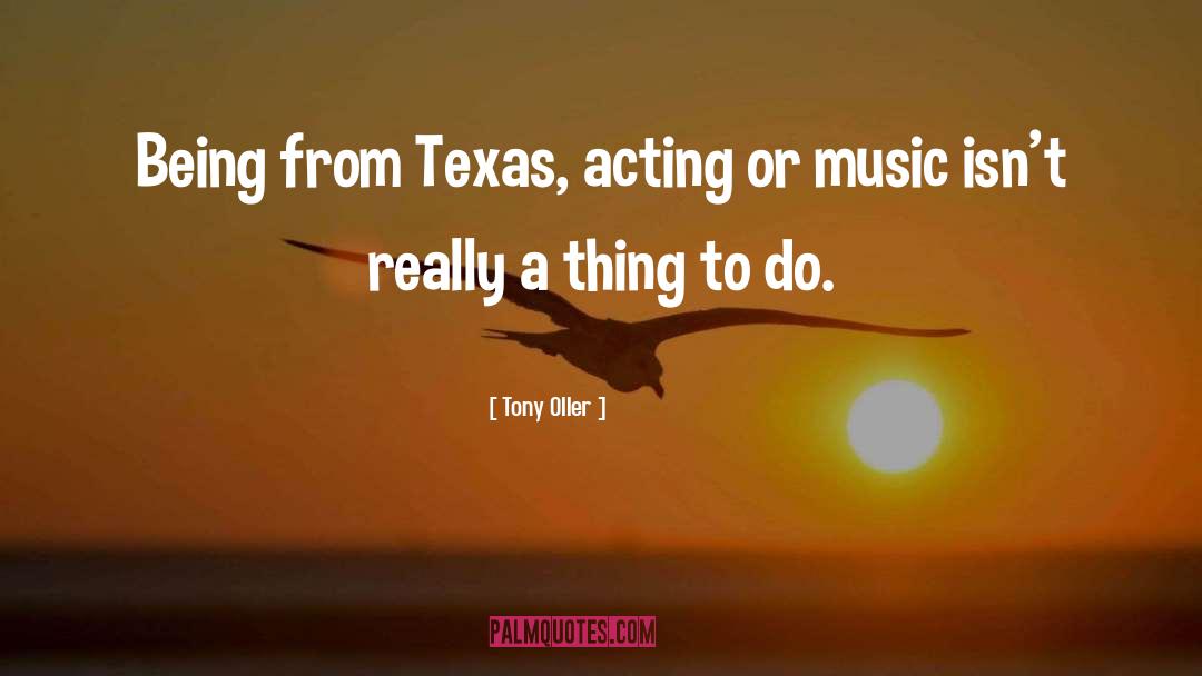 Tony Oller Quotes: Being from Texas, acting or