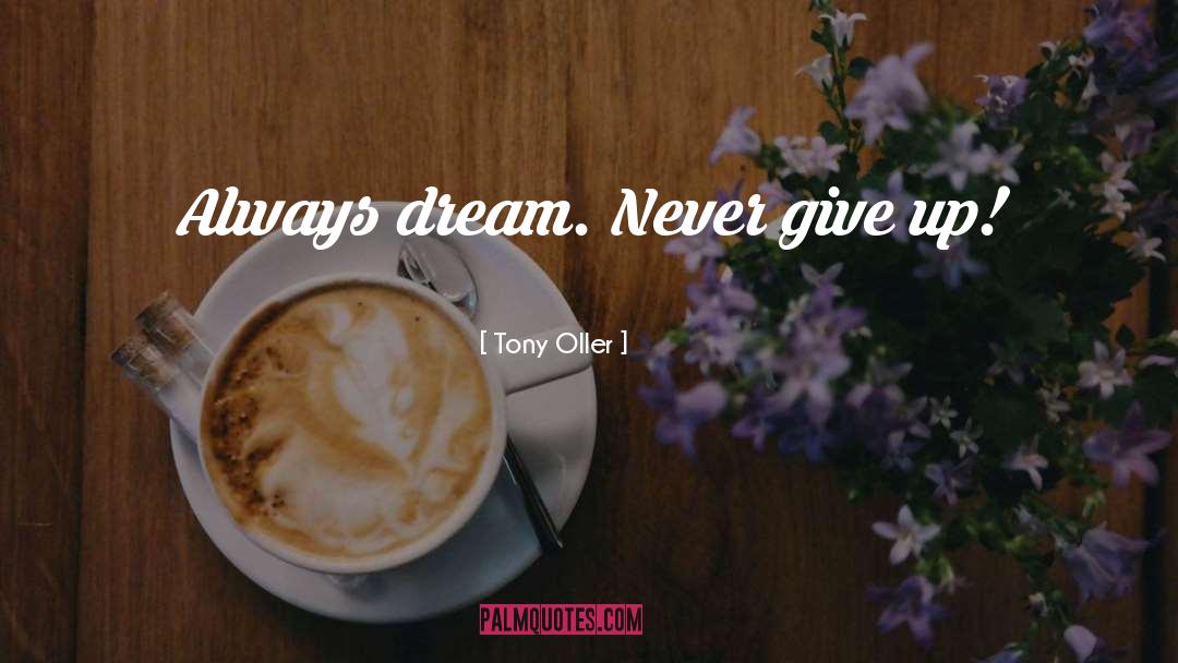 Tony Oller Quotes: Always dream. Never give up!