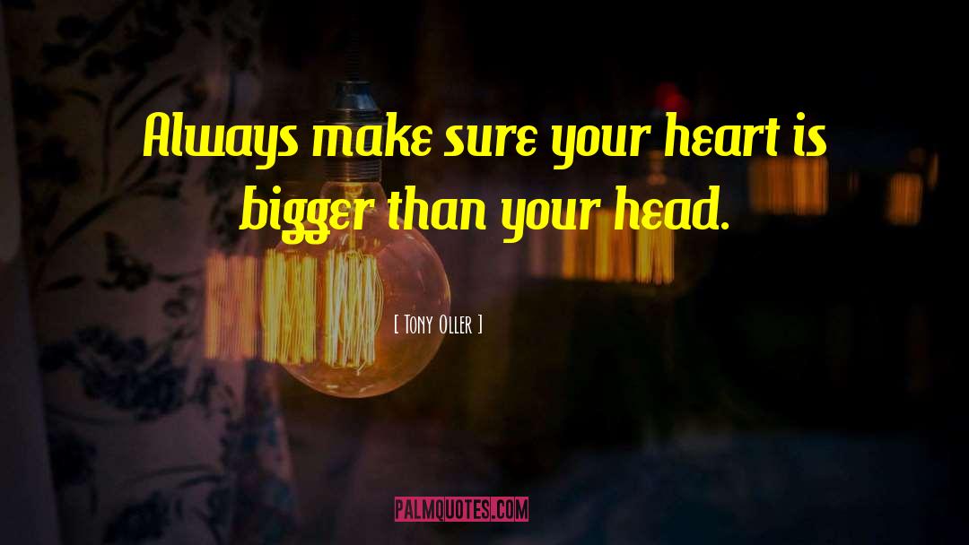 Tony Oller Quotes: Always make sure your heart