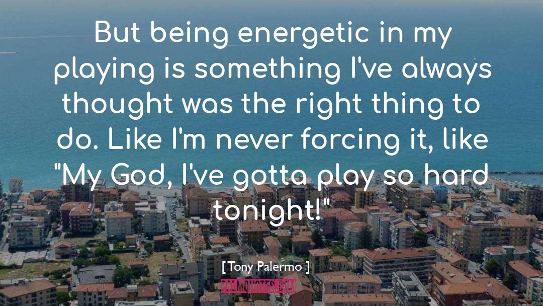 Tony Palermo Quotes: But being energetic in my