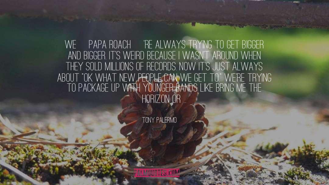 Tony Palermo Quotes: We[ Papa Roach ]'re always