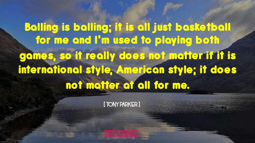Tony Parker Quotes: Balling is balling; it is