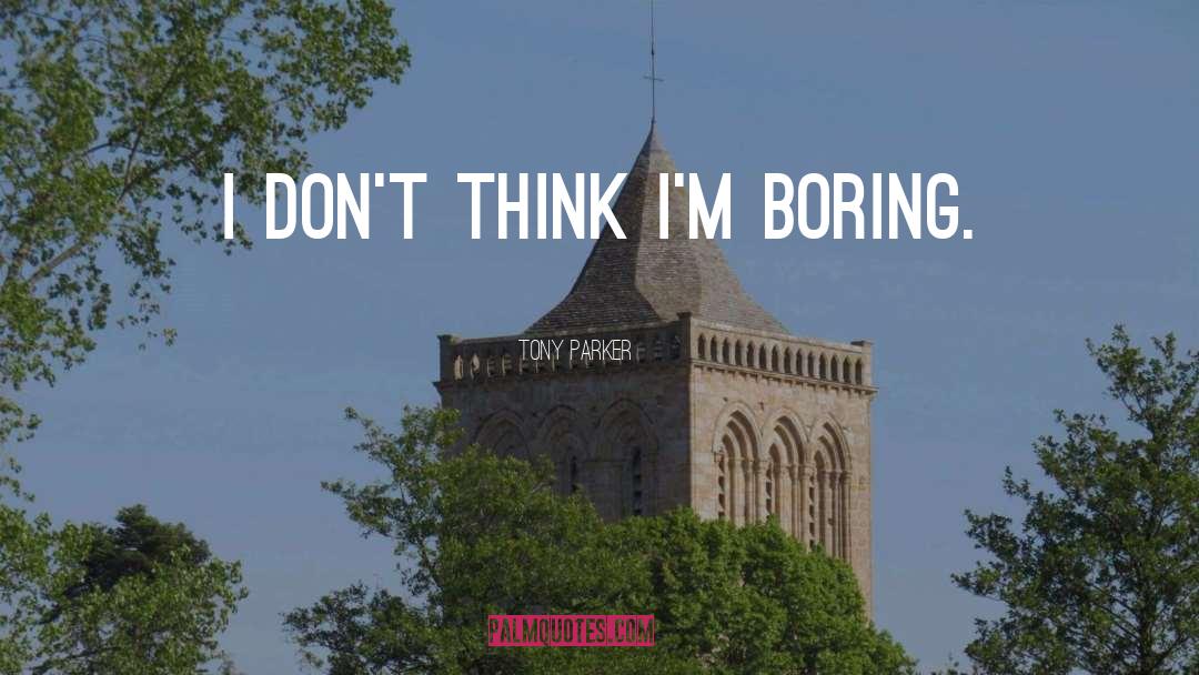 Tony Parker Quotes: I don't think I'm boring.