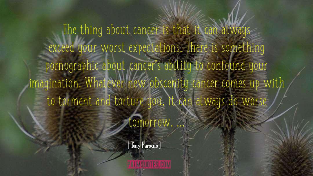 Tony Parsons Quotes: The thing about cancer is