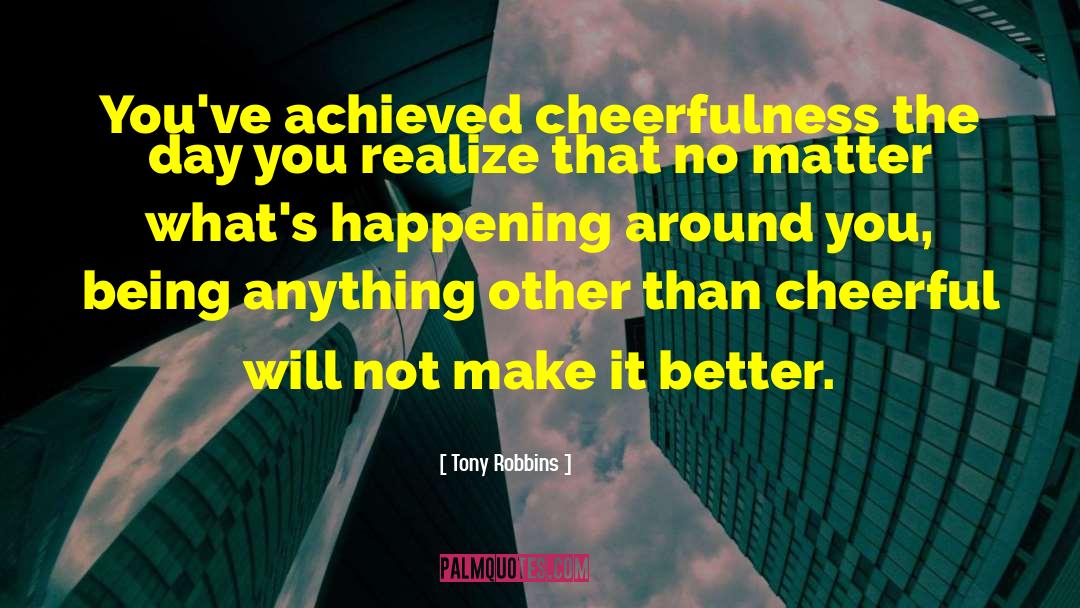 Tony Robbins Quotes: You've achieved cheerfulness the day