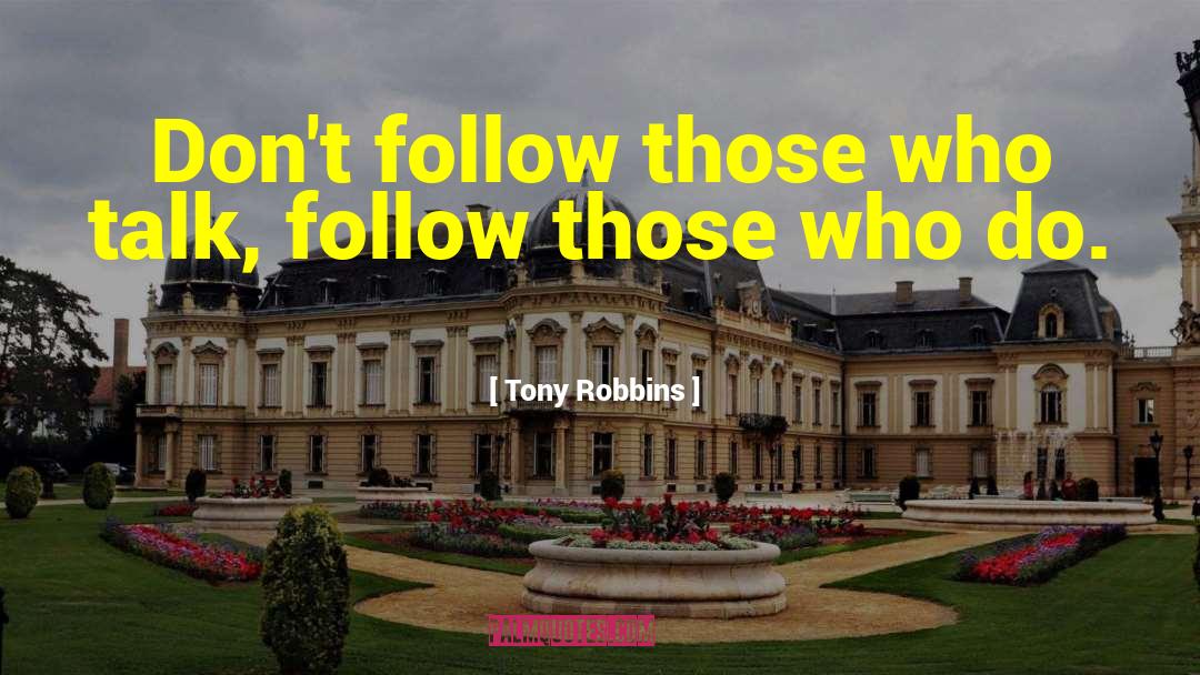 Tony Robbins Quotes: Don't follow those who talk,