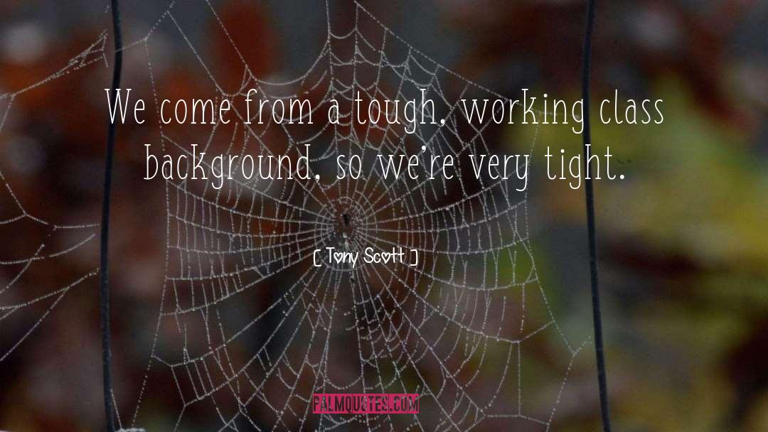 Tony Scott Quotes: We come from a tough,