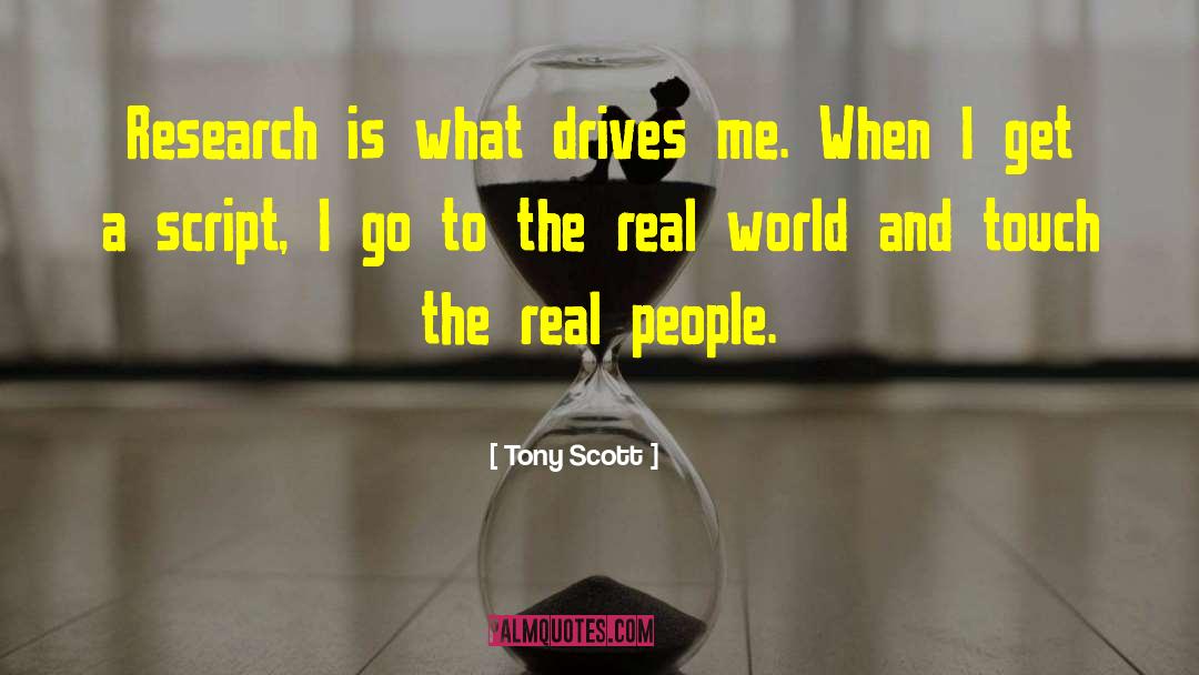 Tony Scott Quotes: Research is what drives me.