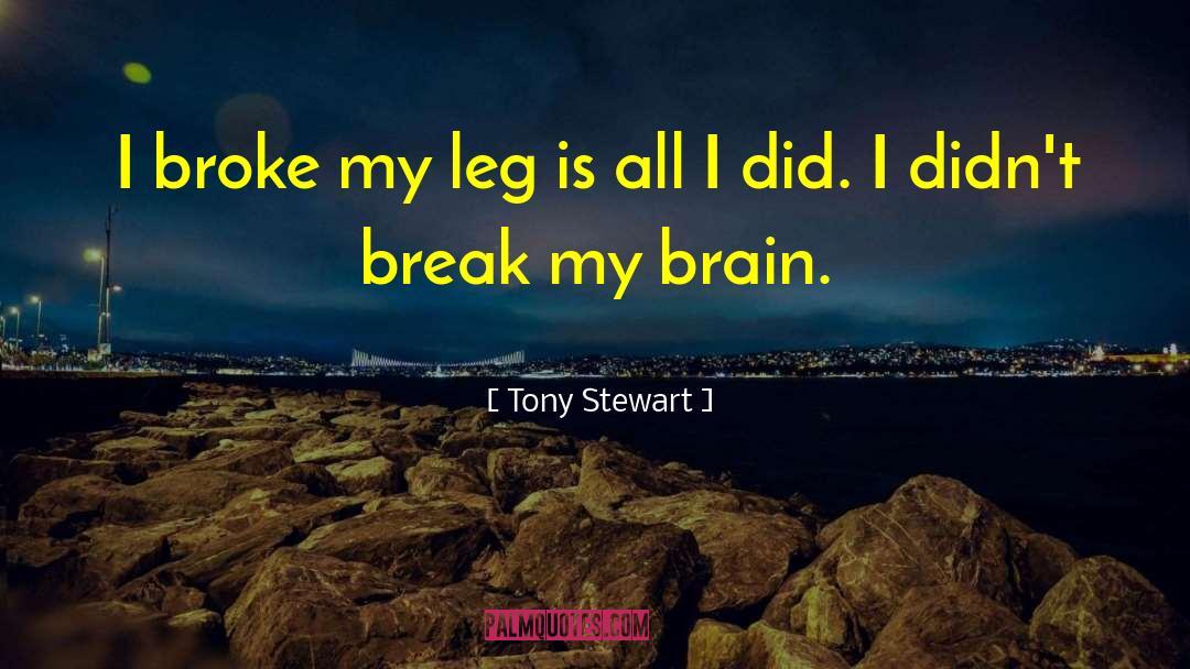 Tony Stewart Quotes: I broke my leg is