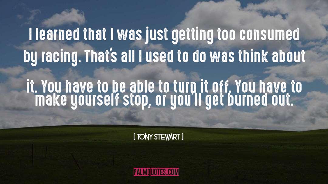 Tony Stewart Quotes: I learned that I was