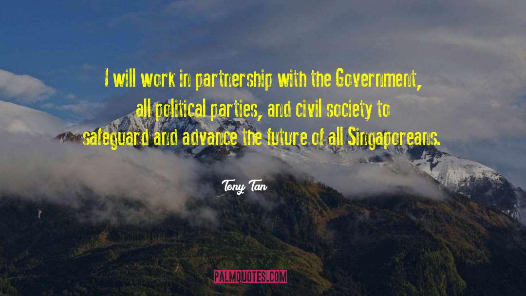Tony Tan Quotes: I will work in partnership