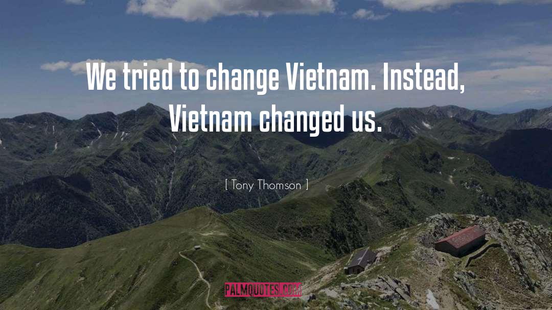 Tony Thomson Quotes: We tried to change Vietnam.
