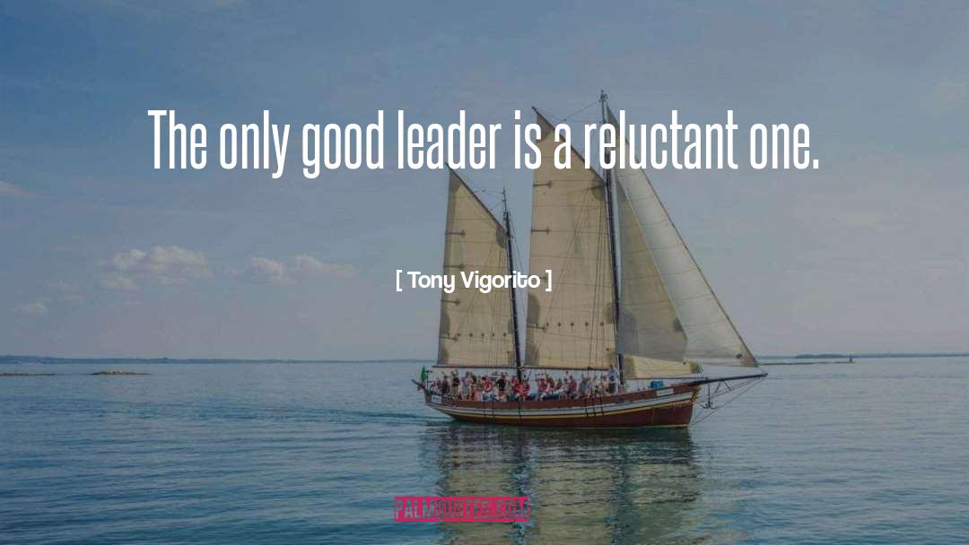 Tony Vigorito Quotes: The only good leader is
