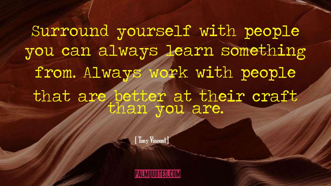 Tony Vincent Quotes: Surround yourself with people you