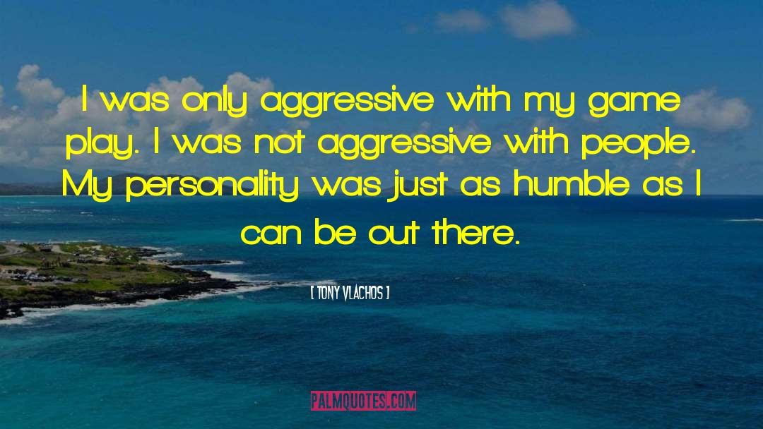 Tony Vlachos Quotes: I was only aggressive with