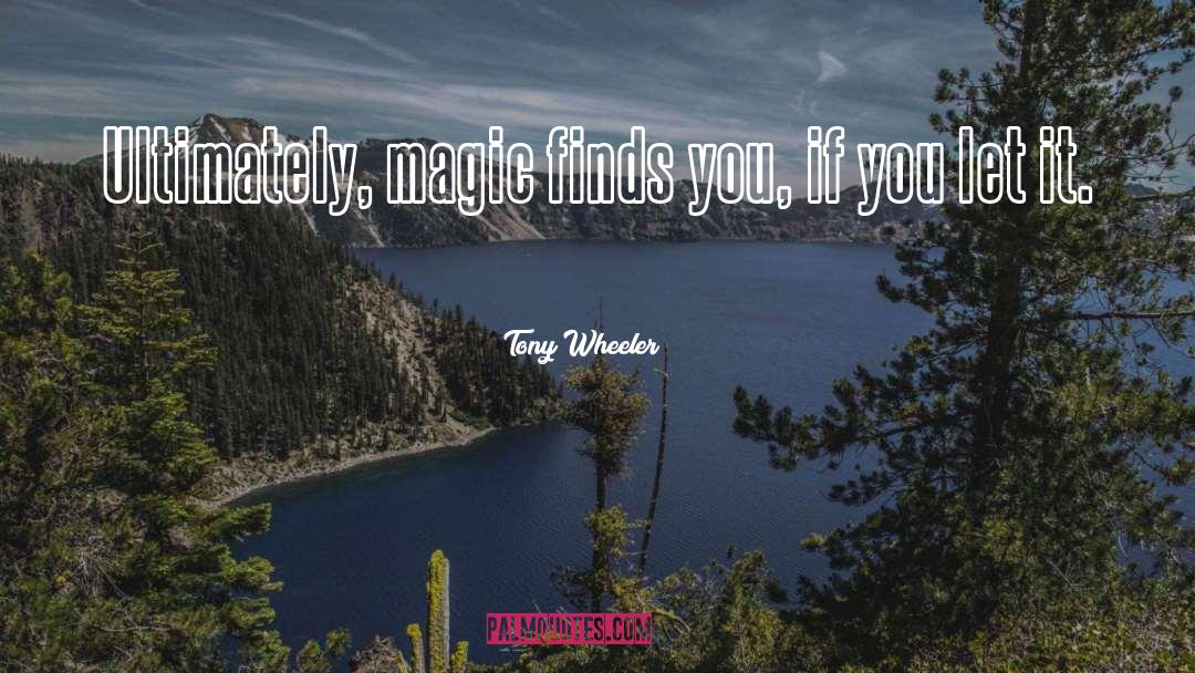 Tony Wheeler Quotes: Ultimately, magic finds you, if