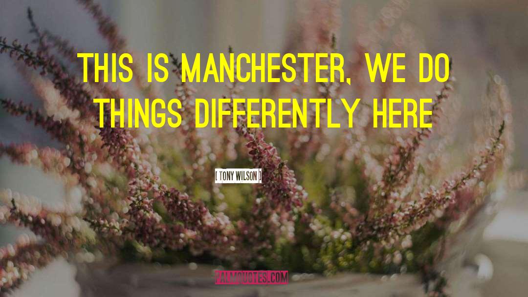 Tony Wilson Quotes: This is Manchester, we do