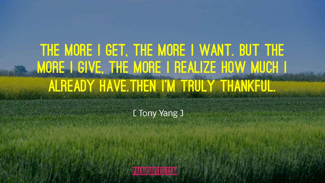 Tony Yang Quotes: The more I GET, the