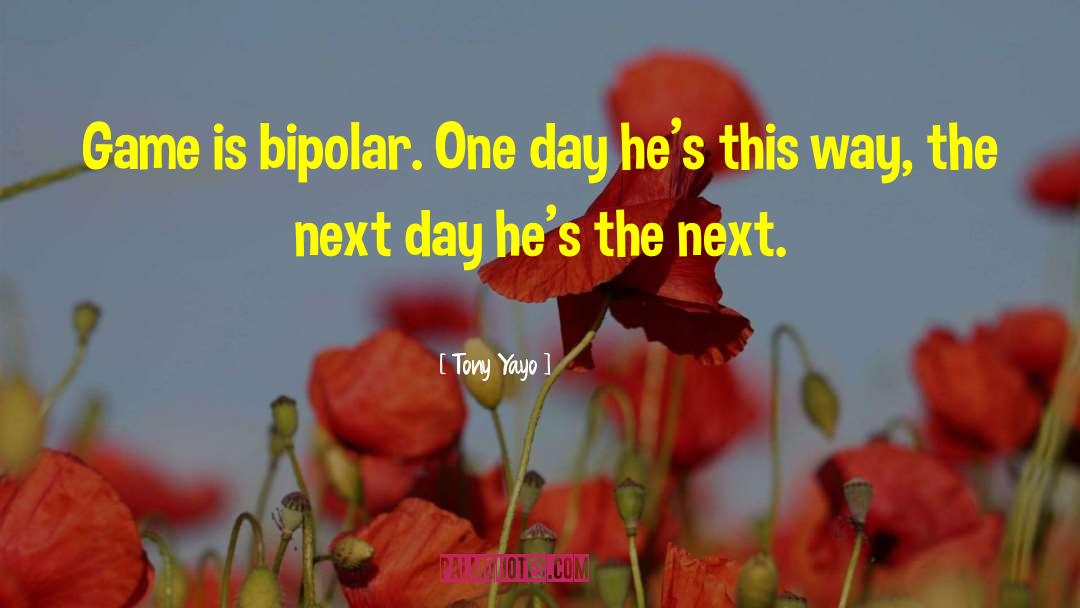 Tony Yayo Quotes: Game is bipolar. One day