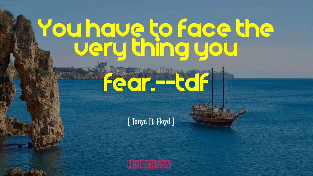 Tonya D. Floyd Quotes: You have to face the