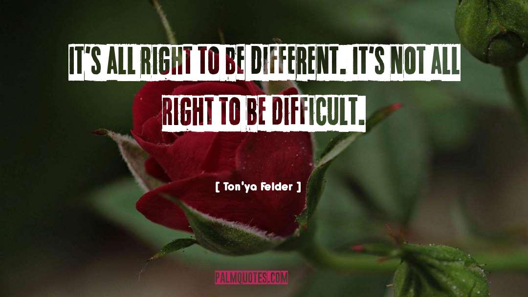 Ton'ya Felder Quotes: It's all right to be