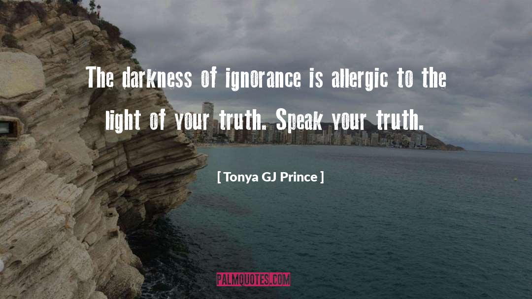 Tonya GJ Prince Quotes: The darkness of ignorance is