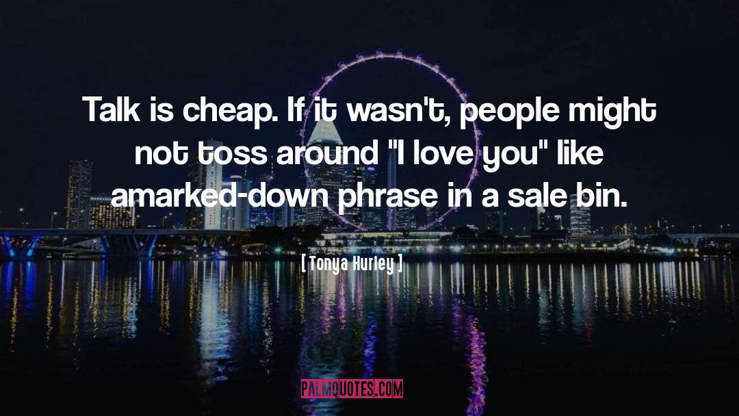 Tonya Hurley Quotes: Talk is cheap. If it