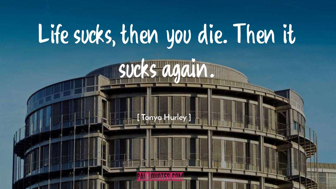 Tonya Hurley Quotes: Life sucks, then you die.