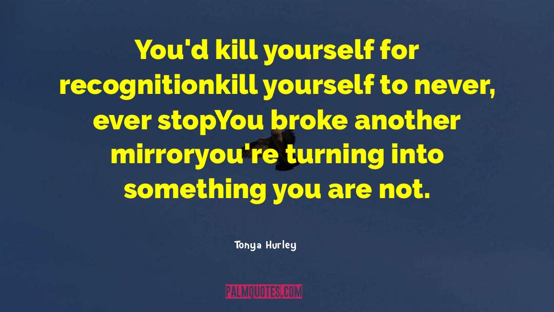 Tonya Hurley Quotes: You'd kill yourself for recognition<br>kill