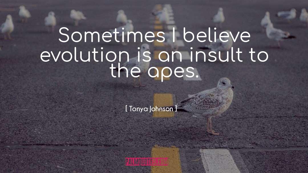 Tonya Johnson Quotes: Sometimes I believe evolution is