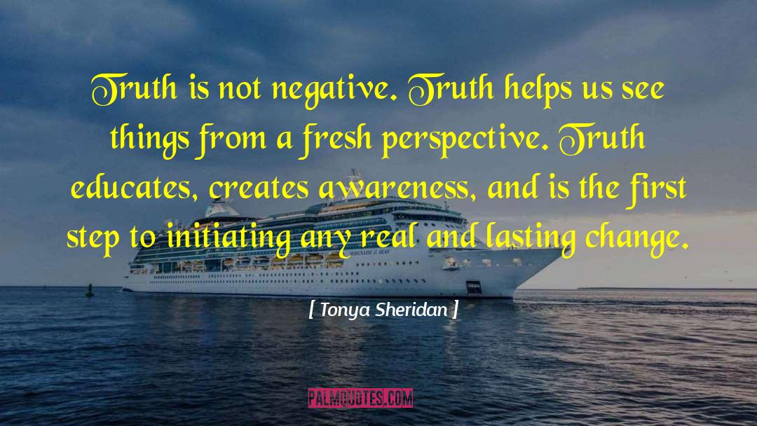 Tonya Sheridan Quotes: Truth is not negative. Truth