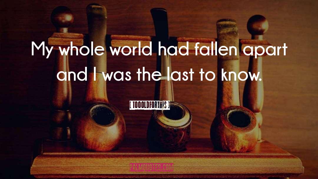 Toooldforthis Quotes: My whole world had fallen