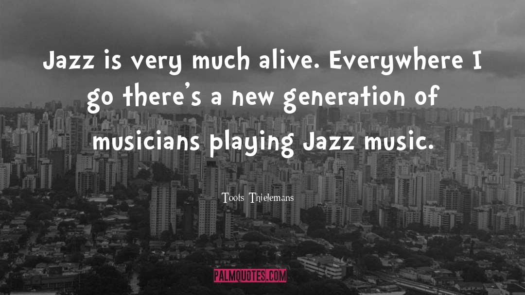 Toots Thielemans Quotes: Jazz is very much alive.