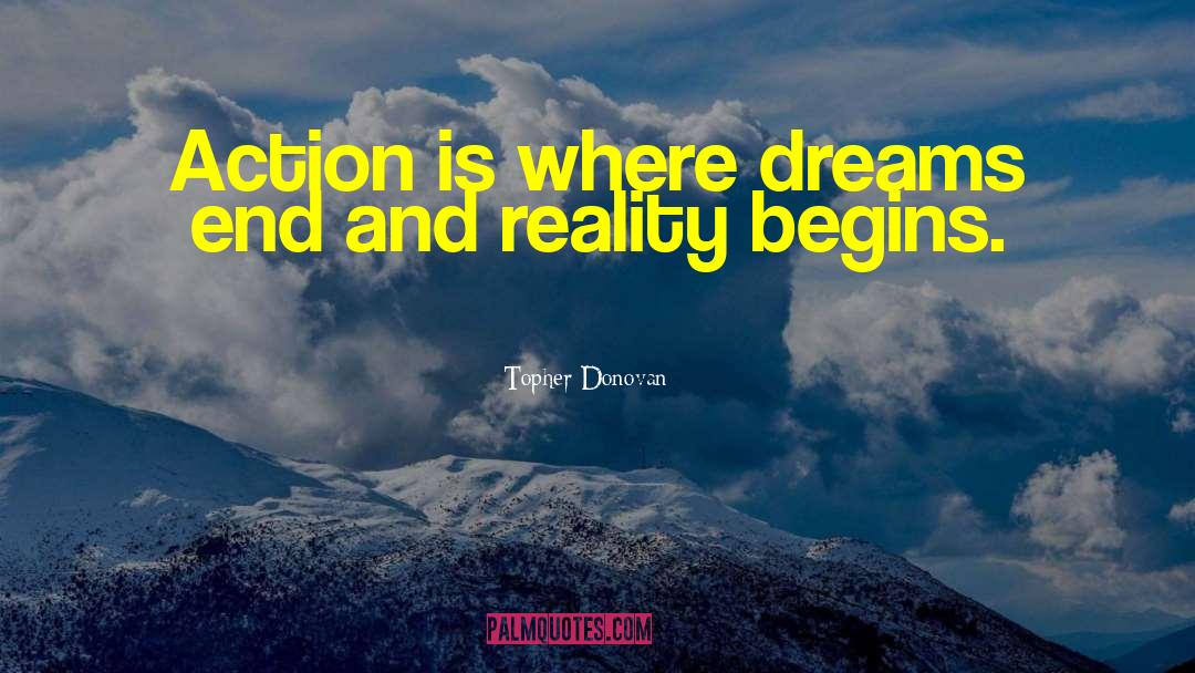 Topher Donovan Quotes: Action is where dreams end