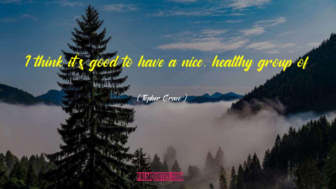 Topher Grace Quotes: I think it's good to