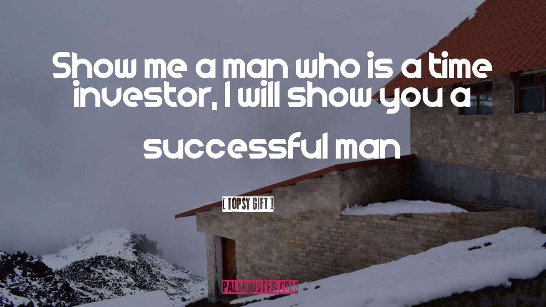 Topsy Gift Quotes: Show me a man who