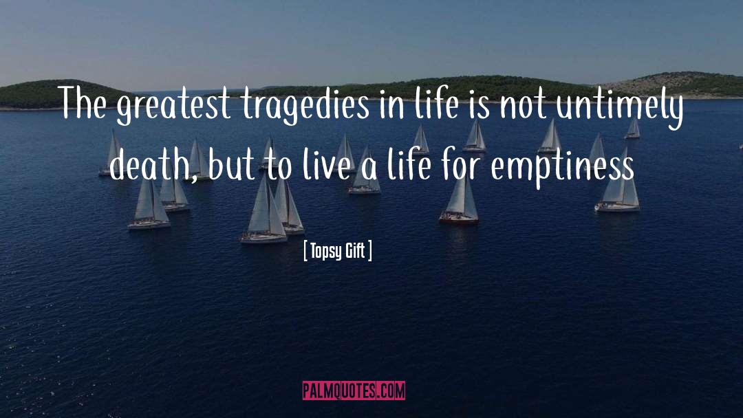 Topsy Gift Quotes: The greatest tragedies in life