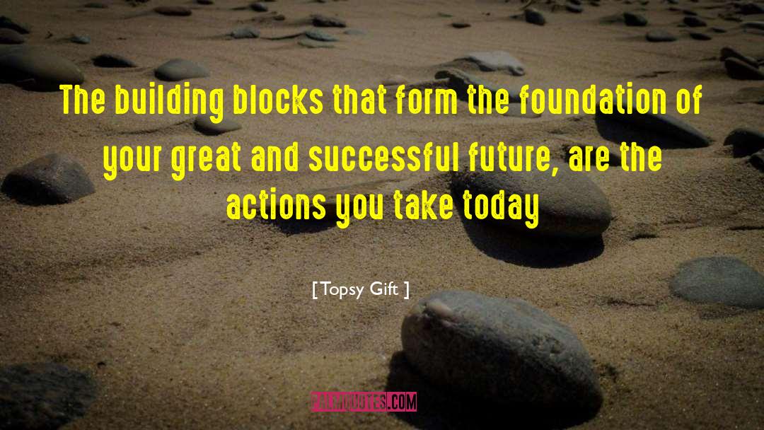 Topsy Gift Quotes: The building blocks that form