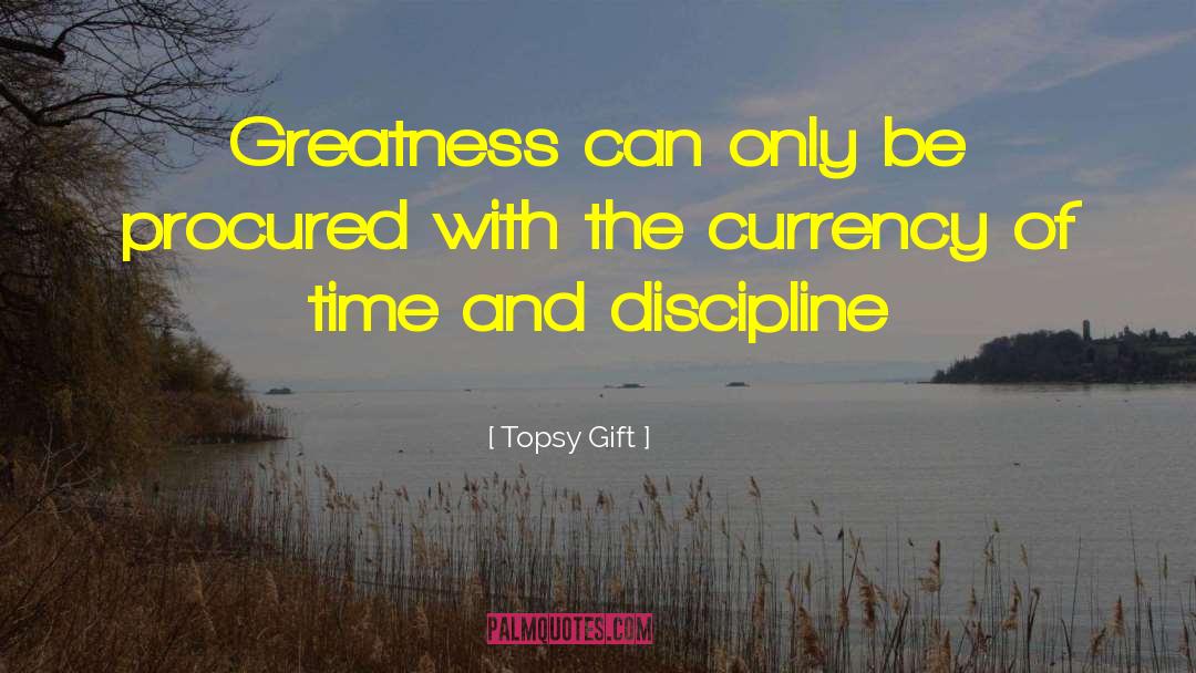 Topsy Gift Quotes: Greatness can only be procured