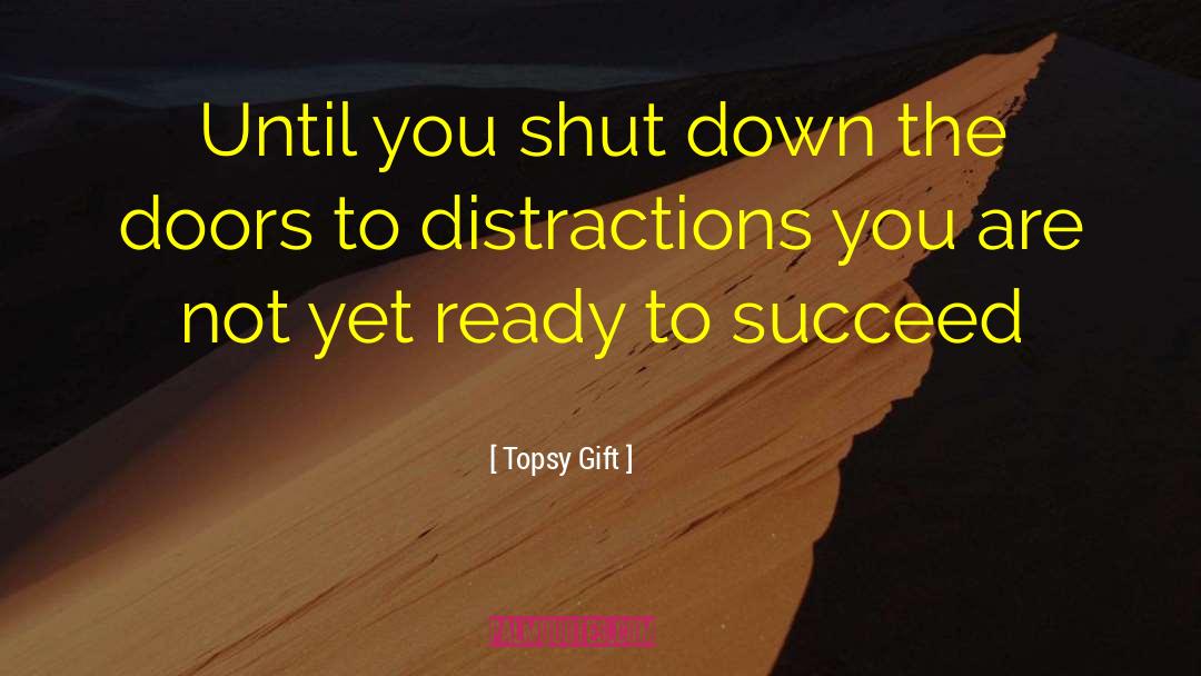 Topsy Gift Quotes: Until you shut down the